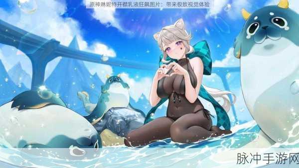 原神草神开襟乳液狂飙，揭秘角色技能进阶的奇幻之旅