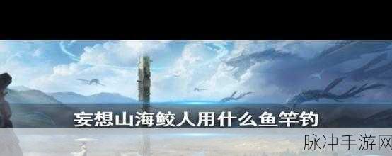 妄想山海，揭秘鲛人侍从的获取与垂钓技巧
