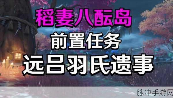 原神远吕羽氏遗事其二详细攻略，解锁八酝岛的神秘篇章