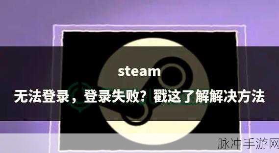 Steam登录难题不再怕！掌握这些妙招助你畅游游戏世界