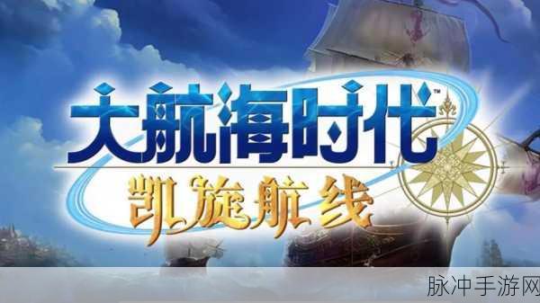 新大航海时代，扬帆起航，掌握致胜技巧全揭秘