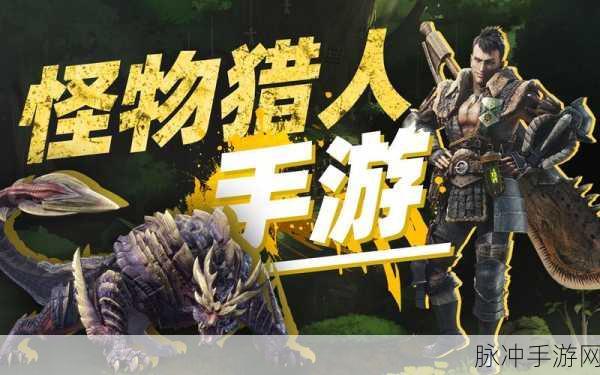探秘未知领域,斩击传奇巨兽——怪物猎人全新手游震撼登场!