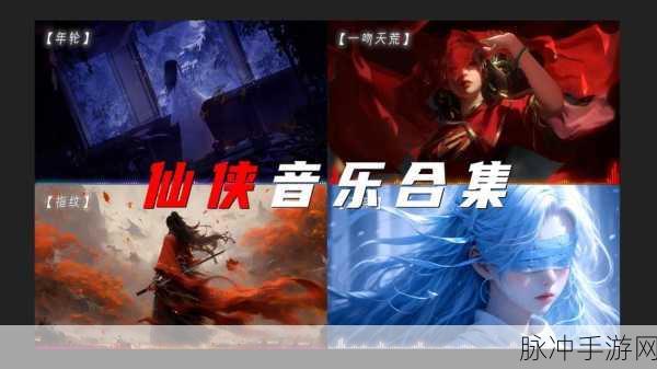 仙剑奇侠传3音乐盛宴,重温经典,探寻手游中的仙侠旋律