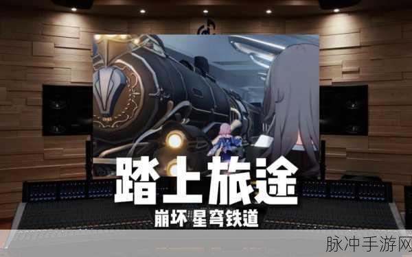 崩坏星穹铁道13版本,启程新旅程,探索新篇章的无限可能