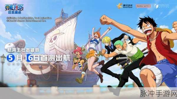 航海王壮志雄心测试服大门敞开，二次元冒险之旅即刻启程