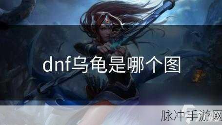 地下城与勇士乌龟副本全攻略，新手轻松通关秘籍大公开