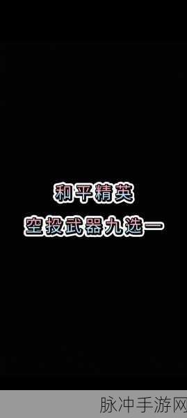 2025和平精英高手秘籍，空投武器高效获取与热门技巧全解析