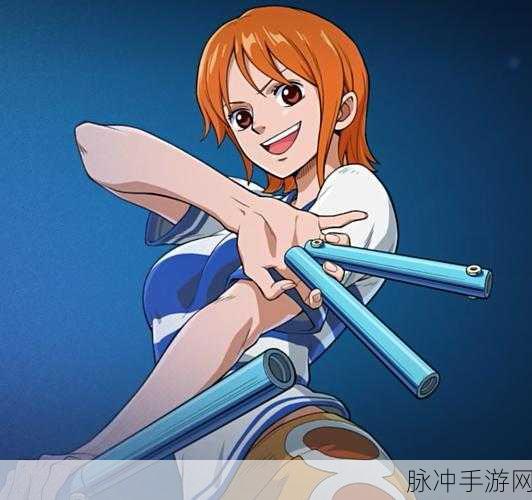 航海王启航，解锁奈美，你的航海之旅必备全攻略