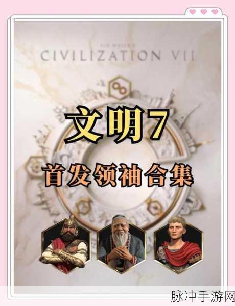 文明7领袖角色大起底！你的历史偶像即将统领全局？