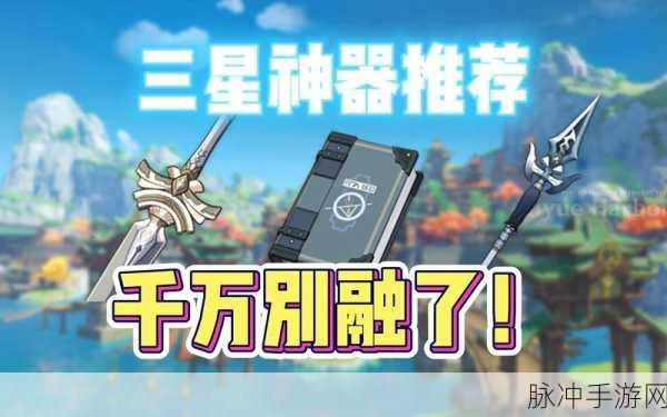 原神三星武器中的璀璨明珠,哪些三星武器值得你倾心培养?